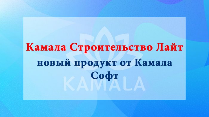 Камала Строительство Лайт - новый продукт от Камала Софт