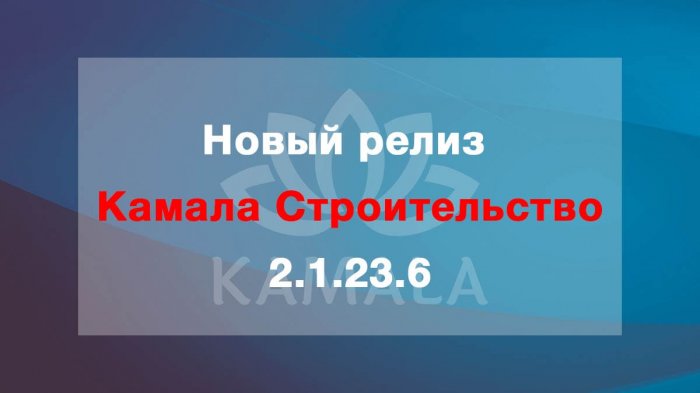 Выпущена новая версия “Камала Строительство” - 2.1.23.6
