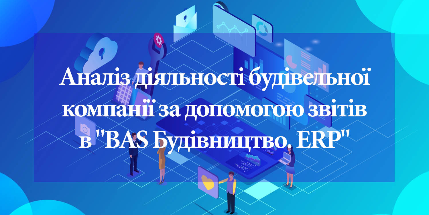 Анализ проектной деятельности строительной компании с помощью отчетов в программе “BAS Будівництво. ERP”
