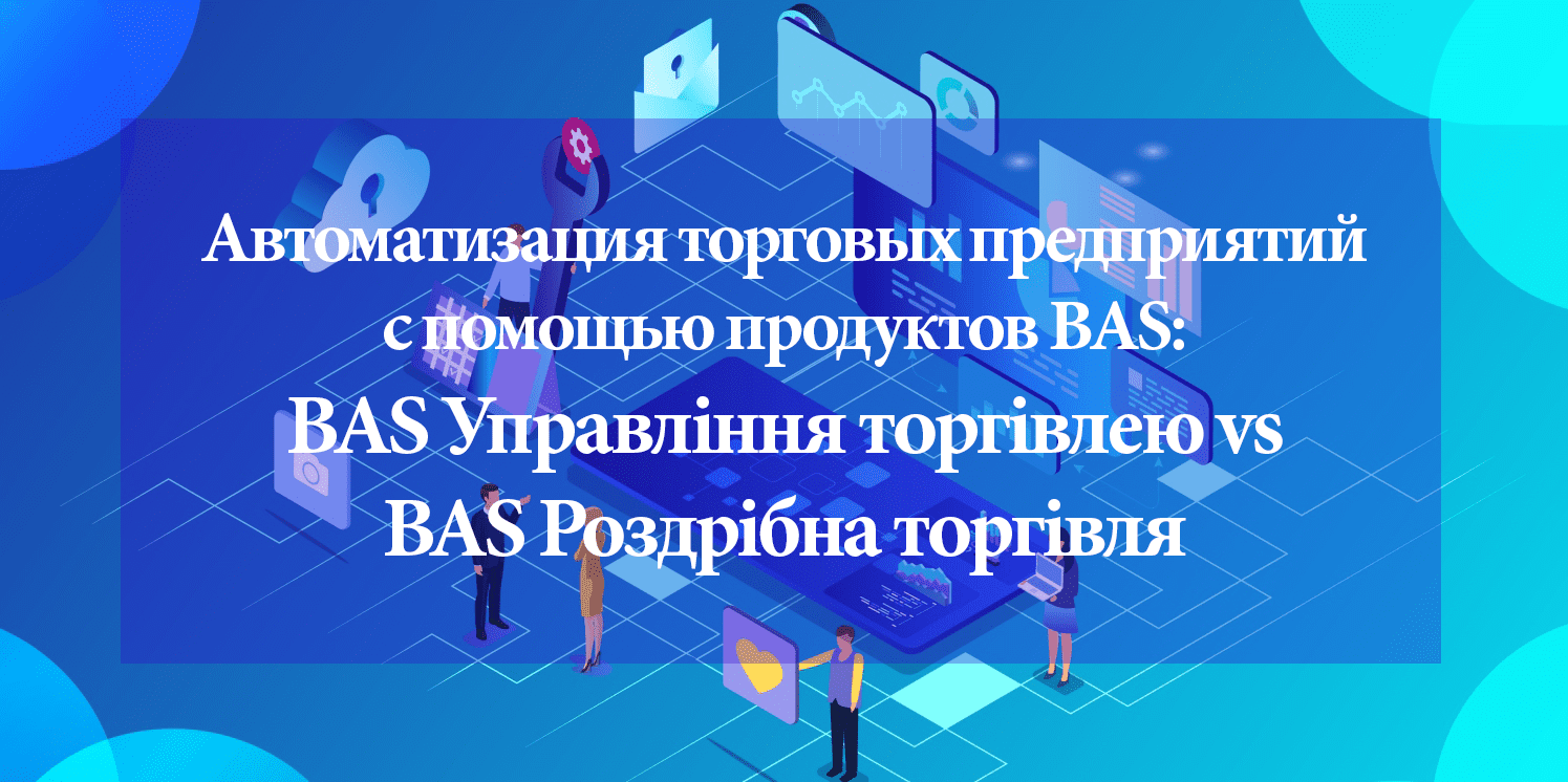 Автоматизация торговых предприятий с помощью продуктов BAS: что выбрать? Автоматизация торговых предприятий с помощью продуктов BAS: что выбрать?
