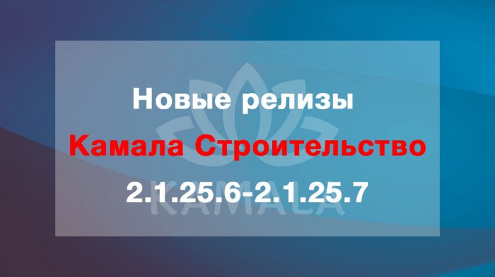 Выпущены новые релизы “Камала Строительство” - 2.1.25.6-2.1.25.7