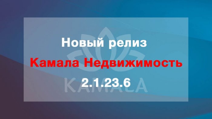 Выпущена новая версия “Камала Недвижимость” - 2.1.23.6