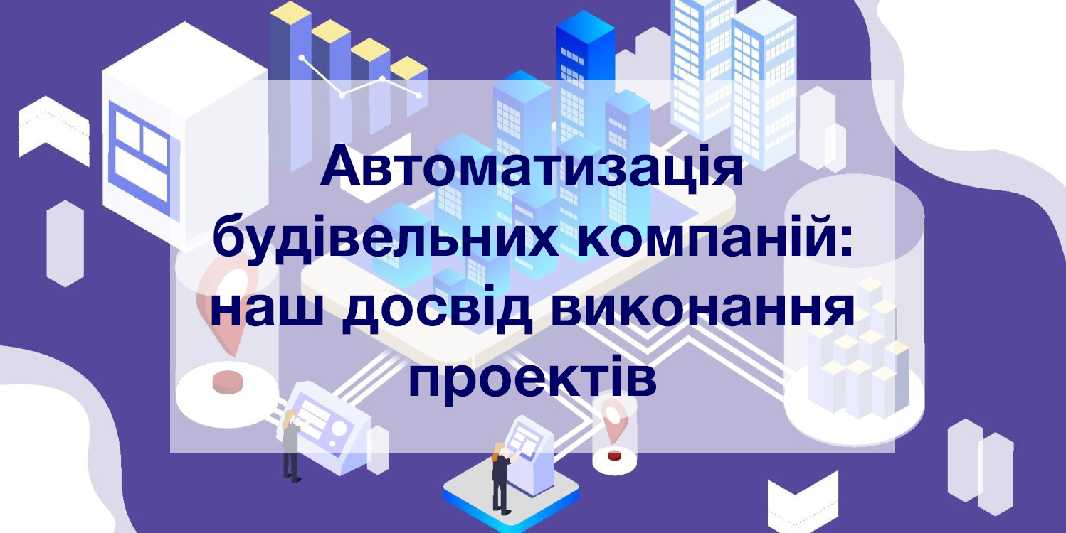 Автоматизация строительных компаний: наш опыт выполнения проектов Автоматизация строительных компаний: наш опыт выполнения проектов