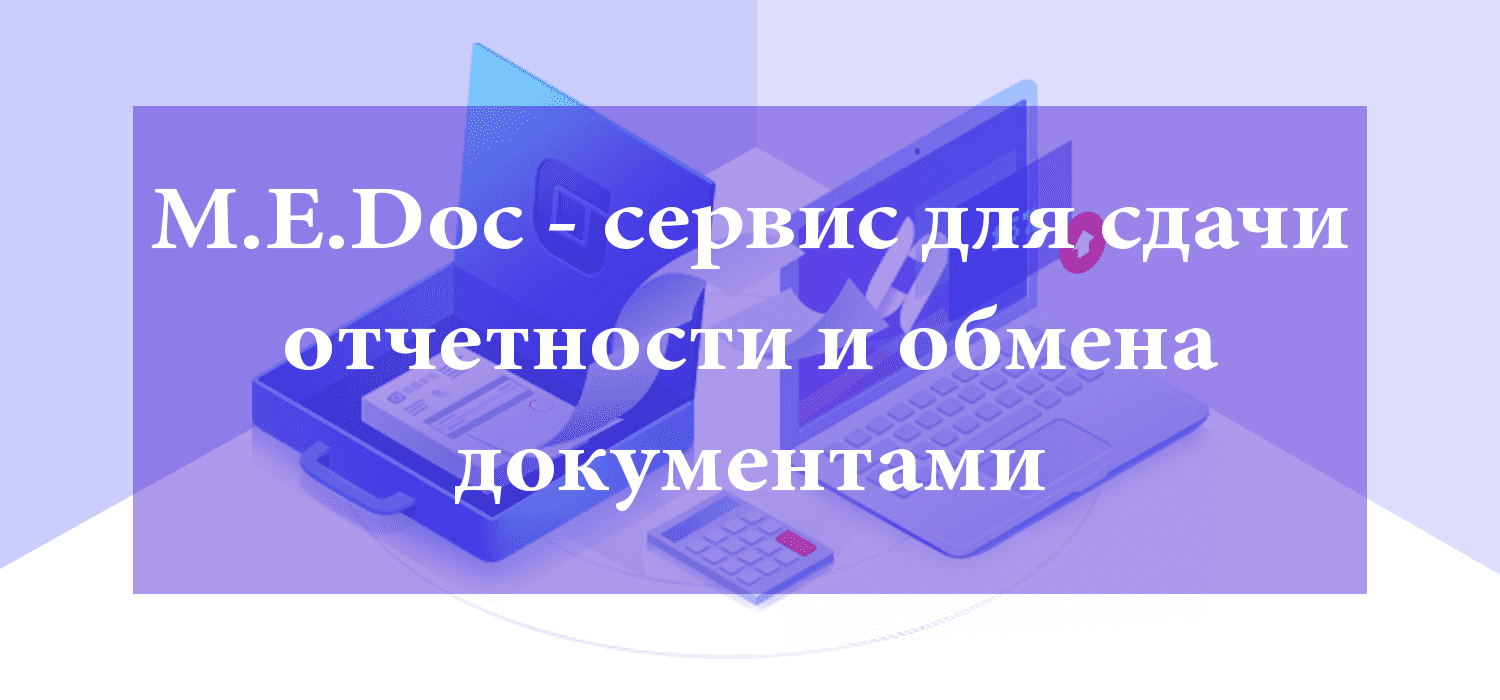 M.E.Doc - сервис для сдачи отчетности и обмена документами M.E.Doc - сервис для сдачи отчетности и обмена документами