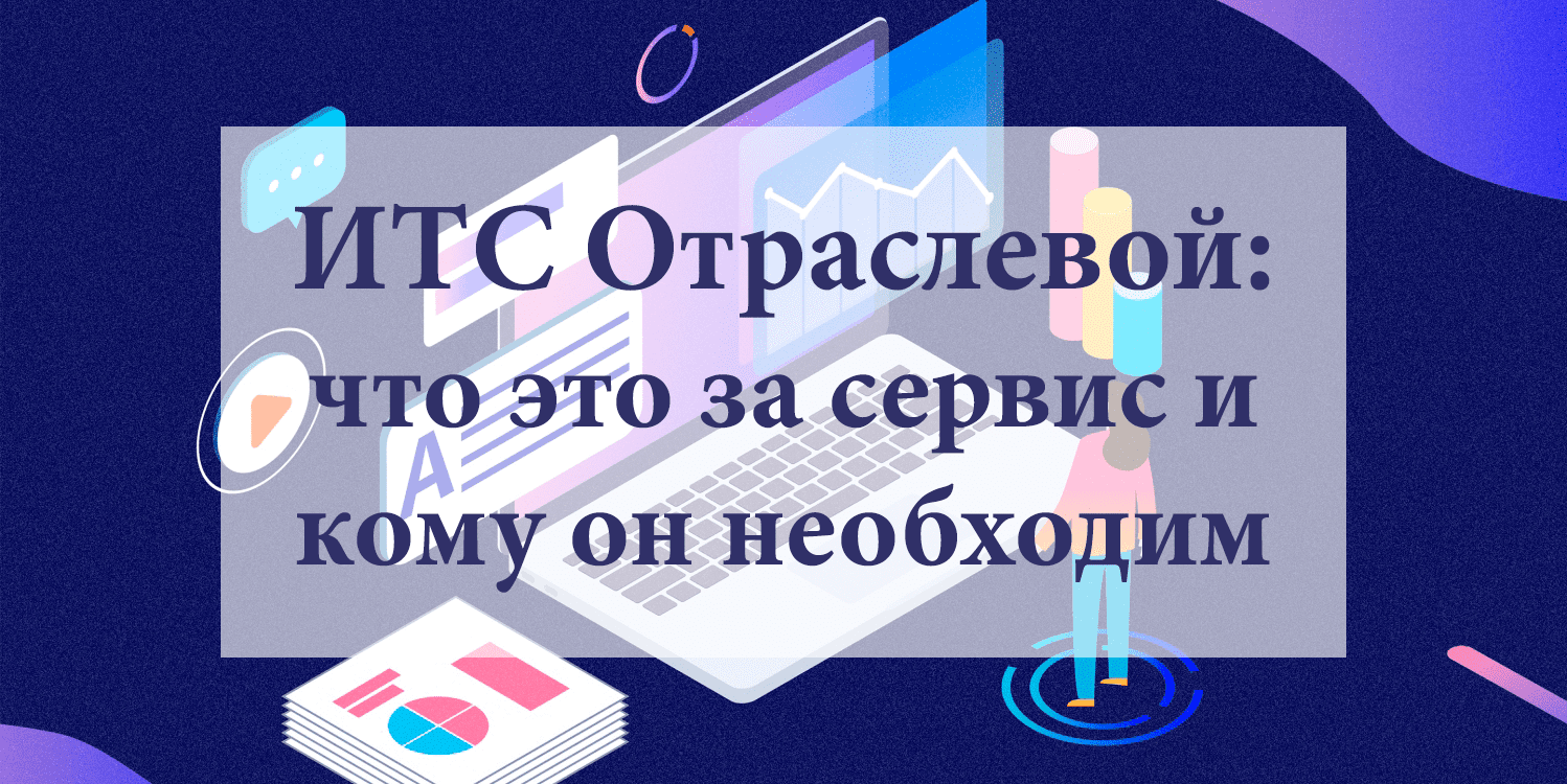 ИТС Отраслевой: что это за сервис и кому он необходим ИТС Отраслевой: что это за сервис и кому он необходим
