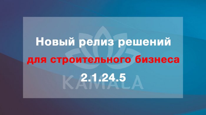 Новый релиз решений для строительного бизнеса - 2.1.24.5