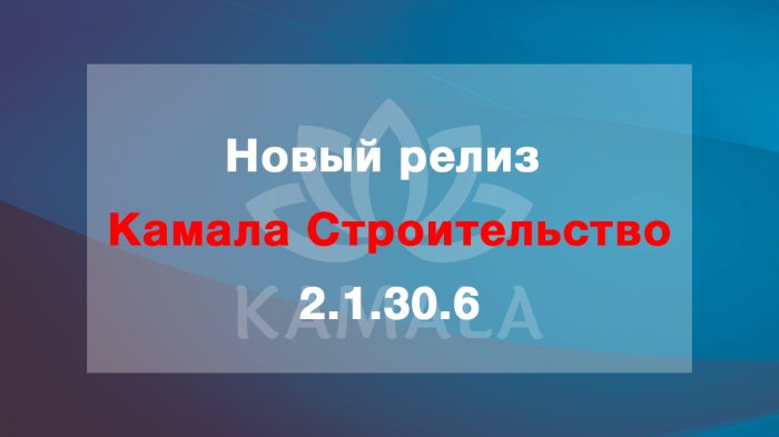Выпущена новая версия “Камала Строительство” - 2.1.30.6